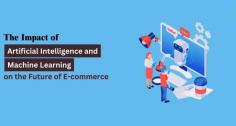 The Impact of AI and ML on the Future of E-commerce 
