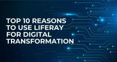 Top 10 Reasons to Use Liferay for Digital Transformation 