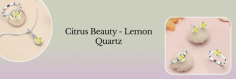 Lemon Quartz Brilliance: Illuminating the Path to Elegance

Lemon Quartz is like capturing a wisp of sunshine within the crystal as its warm, golden-yellow shade evokes feelings of happiness and optimism. This glowing gemstone has a soothing energy that brings a sense of clarity and focus, Just like a burst of citrusy flavor, lemon quartz fills life with a vibrant and refreshing zest. Whenever you wear this dazzling crystal it always feels like you are carrying a piece of sunshine with you wherever you go. One of the most distinct features of a lemon quartz crystal is its incomparable beauty. 
