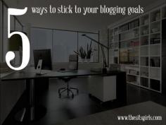5 Ways To Stick To Your Blogging Goals