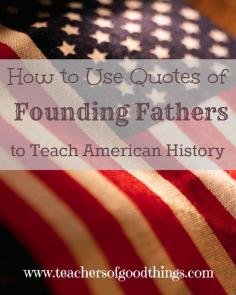 How to Use Quotes of Founding Fathers to Teach American History www.teachersofgoo...