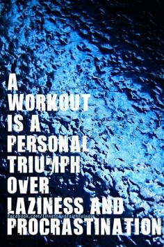 A workout is a personal triumph over laziness and procrastination. Do it for yourself!