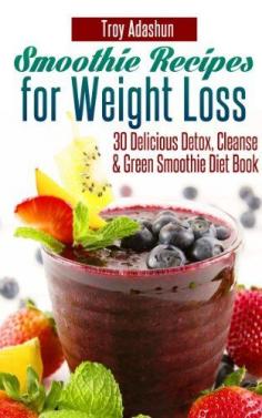 Smoothie Recipes for Weight Loss - 30 Delicious Detox, Cleanse and Green Smoothie Diet Book by Troy Adashun, www.amazon.com/...