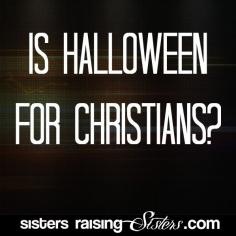 Is Halloween For Christians? - A great resources for those of us re-thinking our family's stance on Halloween. - From SistersRaisingSis...