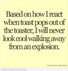 funny quote based on how i react toast pops out i will never look cool walking away from an explosion #funny #joke
