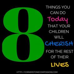 What will your children remember about you when you are gone? Here are 8 things you can do today that your children will cherish for the rest of their lives.