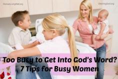 Too Busy to Get Into God's Word - 7 Tips for Busy Women - Women Living Well