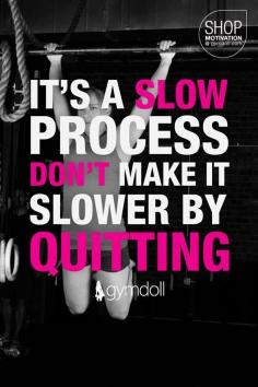 Don't make it slower by quitting!