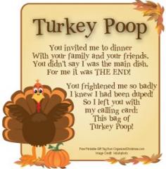 
                    
                        Well, theres Reindeer Poop, Snowman Poop, Ghost Poop and now I've found the Turkey Poop Recipe. I thought this was so cute. Just fill a sandwich bag with milk duds or chocolate covered raisins or brown jelly beans. Print out the poem and attach it to the bag.
                    
                