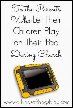 
                    
                        To the Parents Who Let Their Children Play on their iPad During Church~ www.allkindsofthi...
                    
                