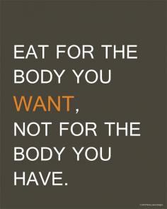 
                    
                        Eat for the body you WANT and not the body you HAVE.
                    
                