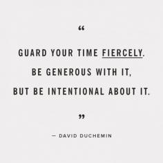 Guard your time fiercely.  Be generous with it but be intentional about it. ~ David Duchemin  - Wise words