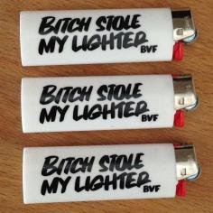 Bitch stole my lighter!