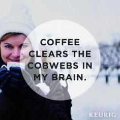 
                    
                        Coffee clears the cobwebs in my brain.
                    
                