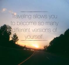 Traveling allows you to become so many different versions of yourself.