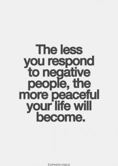 The less you respond to negative people the more peaceful your life will become | Inspirational Quotes. So true!