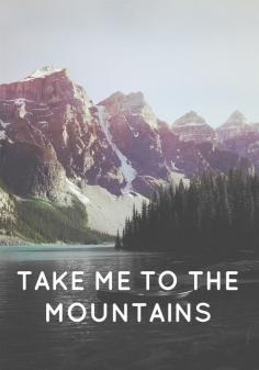 take me to the mountains | nature | wanderlust | getaway | adventure