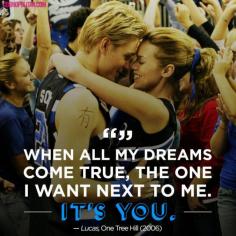 
                    
                        When all my dreams come true, the one I want next to me. It's you. - Lucas to Peyton, One Tree Hill
                    
                