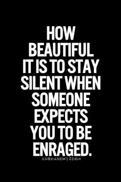 How beautiful it is to stay silent when someone expects you to be enraged..... {quotes | motivation | inspiration | wisdom | advice}