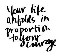 Your life unfolds in proportion to your courage - inspirational quote