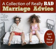 
                    
                        A collection of really bad marriage advice! You've probably heard these things--but don't do them!
                    
                