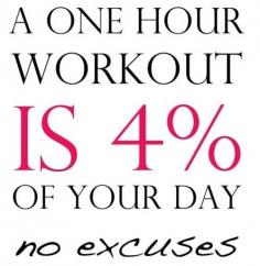 A one hour workout is 4% of your day - NO EXCUSES! Have to remember this - should print it out and hang it around the house!