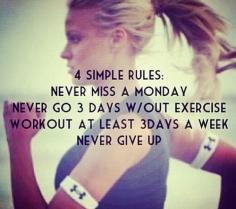 Never miss a Monday. Never go 3 days without exercise. Workout at least 3 days a week. NEVER GIVE UP. Never miss a Monday is good advice for a lot of plans...