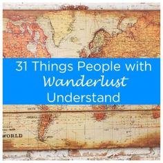 31 Things People With Wanderlust Understand - So many places so little time and money!