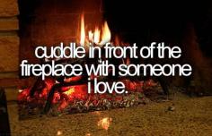cuddle in front of the fireplace with someone i love #bucketlist