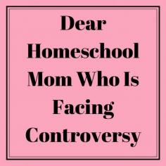 Dear Homeschool Mom Who Faces Controversy