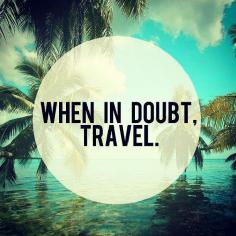 'When in doubt, travel.' - Is this your life motto?