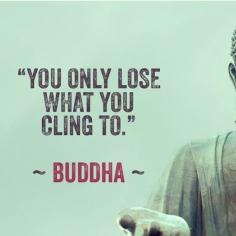 You only lose what you cling to. - Buddha #buddha. quotes. wisdom. advice. life lessons.