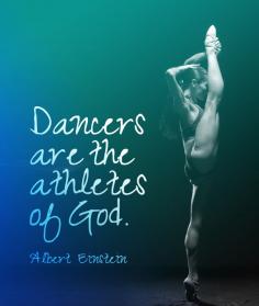 "Dancers are the athletes of God" – Martha Graham said this not Albert Einstein!!! Geez, you call yourself a dancer and don't know who said this!!! omgsh! >>> wow