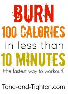 Burn 100 Calories in less than 10 minutes: Jog in place for one minute Jumping jacks for one minute Crunches for one minute Push ups for one minute Deep squats for one minute Burpees for one minute High knees for one minute Butt kicks for one minute Jog in place for one minute
