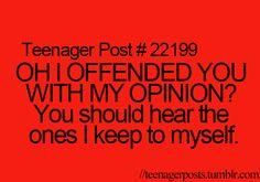 
                    
                        This is my life in a nutshell. I hate it when I say my thoughts and someone tells me that what I said is &#34;mean&#34;. Its like don&#39;t judge me for my opinions. My opinions are mine to say, and if you try and stop me from saying them, ha, have fun. Ugh.
                    
                