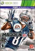 Madden NFL 13 is the 2012 release in Electronic Arts' celebrated American football video game release. Developed around the powerful, all new Infinity game engine, Madden NFL 13 delivers a more engrossing, complete and realistic gridiron experience than any game before it. Key game features include presentation reminiscent of national television broadcasts, gameplay improvements such as a new pass ready system, improved play action, and the all new read and react defensive AI system, optional Kinect sensor support, Madden social play functionality, multiplayer support online and offline, and the ability to build the ultimate franchise as a coach, an NFL superstar, or yourself.