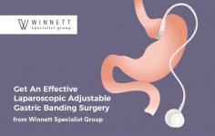 Contact with the skilled and experienced team of Winnett Specialist Group that will help you to lose your weight by performing laparoscopic adjustable gastric band surgery on you. In this surgery, a hollow band is used which is placed on your stomach, therefore helps patients to lose weight without any stomach cutting or stapling.