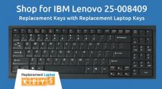 If you want to replace the damaged keys of your IBM Lenovo 25-008409, then visit Replacement Laptop Keys. We provide 100% original replacement keys which will fit properly on your laptop keyboard. You can also replace them if the keys don’t fit properly or reach beyond your expectations. 