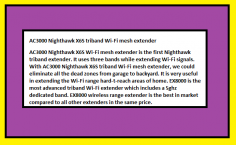 AC3000 Nighthawk X6S Wi-Fi mesh extender is the first Nighthawk triband extender. It uses three bands while extending Wi-Fi signals. With AC3000 Nighthawk X6S triband Wi-Fi mesh extender, we could eliminate all the dead zones from garage to backyard. It is very useful in extending the Wi-Fi range hard-t-reach areas of home. 



http://my-wifiext.net/index.html