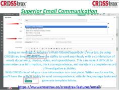 CROSStrax makes tracking communications simple. Users can produce and send emails from within each the case file. From there, each email is logged with who sent the email, to whom it was sent, what was said in the email and whether or not there were attachments and what the attachments were. Each email is automatically saved within the case notes in each individual case. 