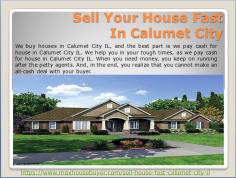 We buy houses in Calumet City IL, and the best part is we pay cash for house in Calumet City IL. We help you in your tough times, as we pay cash for house in Calumet City IL. When you need money, you keep on running after the petty agents. And, in the end, you realize that you cannot make an all-cash deal with your buyer.
