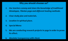 1.Our teachers convey and share the knowledge of traditional Himalayan, Tibetan yoga and different healing methods.
2.Clear study plan and materials.
3.Location in spiritual place.
4.Special Menu
5.We are conducting research projects in yoga in order to prove its effect.
6.Absolute transparency with client.
  https://bookyogatherapy.com/