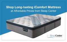Sleep Center is a trusted online store to buy the best quality iComfort mattress at affordable prices. We are dedicated to our customers by providing great customer service for making shopping easier and deliver quality sleep. Shop now!