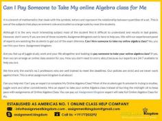 Can I Pay Someone to Take My Online Algebra Class For Me? Yes you can, We have the best experts who can score guaranteed A for you with money back policy. Our experts are available round the clock for you who can handle your full online course from day one till the final exams.