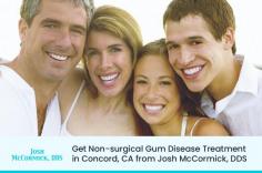 Visit the dental clinic of Josh McCormick, DDS to get non-surgical gum disease treatment in Concord, CA. We are here to help arrest your gum disease and bring your smile back to health. 