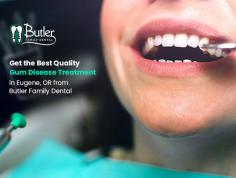 Get the best gum disease treatment in Eugene, OR from skilled dentists of Butler Family Dental. Here, we make use of high tech ways which will remove the build-up of plaque and tartar from your teeth.