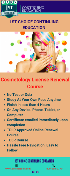 1st choice CE provides so many state-approved courses. One of them is the  cosmetology License Renewal Course. This course covers Health, Safety, and Sanitation as well as Texas Administrative Laws and Rules. This course timing is 4 Hours. This online course meets all TDLR requirements for Cosmetologists, Manicurists, and Estheticians to renew their license in Texas. For any query, about Texas cosmetology License Renewal Course contact at -800-698-2770.