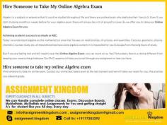 Are you searching for someone to Take My Online Algebra Exam For Me? Then you are at right place. Assignment Kingdom has online exam takers that can take your mid-term or final exam and leave you stress free. Our online exam experts have experience of  more than 8 years and we guarantee you grade A or B in your online exam.