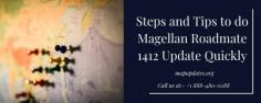 Are you looking for some easy methods to do Magellan Roadmate 1412 Update? In this article, we are going to tell you a number of easy methods through which you can quickly update your Magellan GPS.A very few people know the importance of updating their Magellan Map Update. And the one who thinks that there is no use updating their GPS, end up struggling on some unknown routes. For More Information you can  contact to our experts at toll free number- +1 888-480-0288