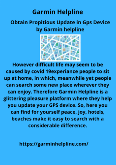 Obtain Propitious Update in Gps Device by Garmin helpline
However difficult life may seem to be caused by covid 19experiance  people to sit up at home, in which, meanwhile yet people can search some new place wherever they can enjoy. Therefore Garmin Helpline is a glittering pleasure platform where they help you update your GPS device. So, here you can find for yourself peace, joy, hotels, beaches make it easy to search with a considerable difference.https://garminhelpline.com/


